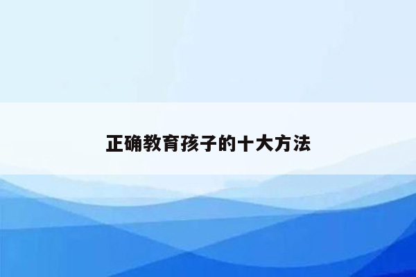 正确教育孩子的十大方法