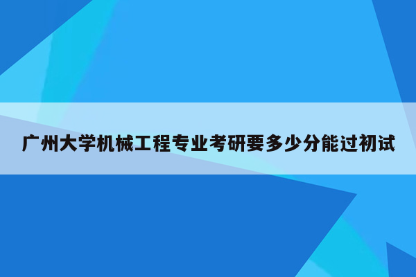 广州大学机械工程专业考研要多少分能过初试