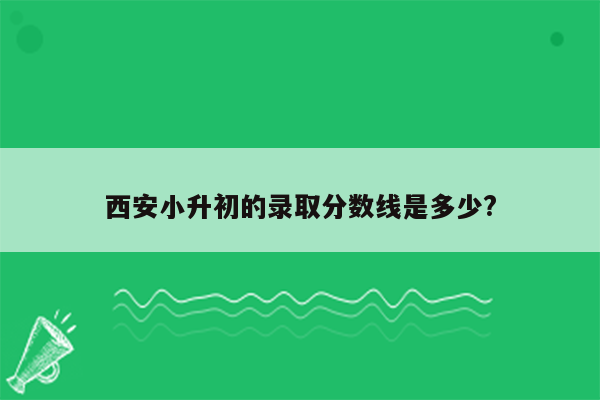 西安小升初的录取分数线是多少?