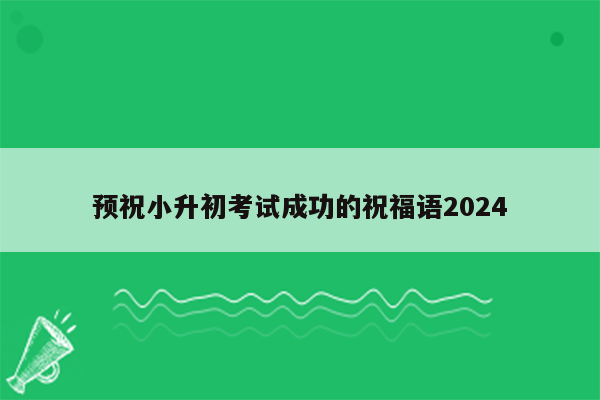 预祝小升初考试成功的祝福语2024