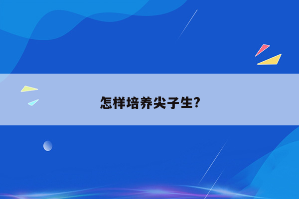 怎样培养尖子生?