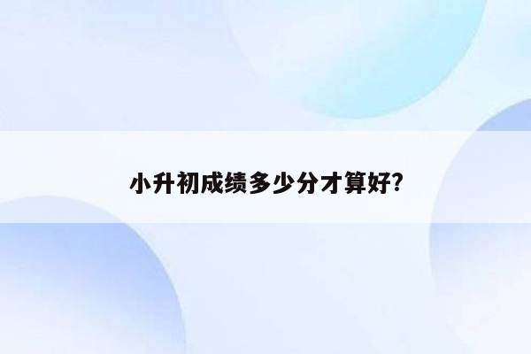 小升初成绩多少分才算好?