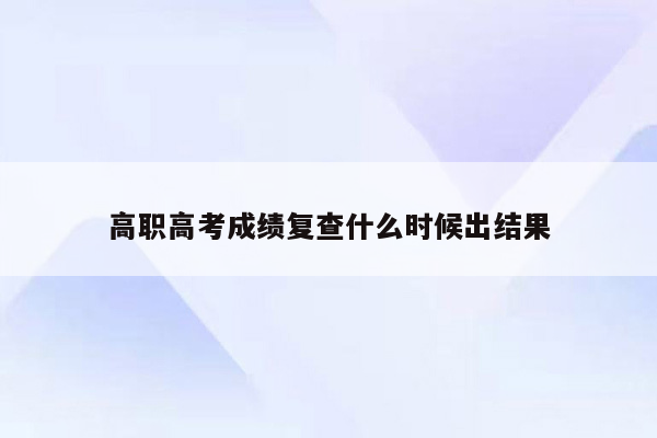 高职高考成绩复查什么时候出结果