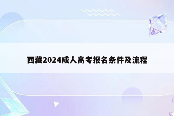 西藏2024成人高考报名条件及流程