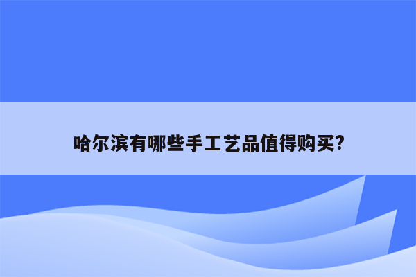 哈尔滨有哪些手工艺品值得购买?