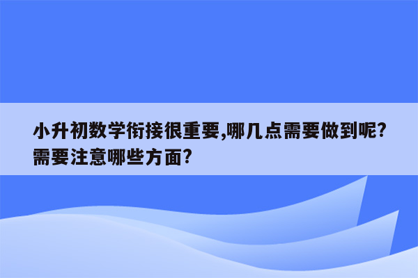 小升初数学衔接很重要,哪几点需要做到呢?需要注意哪些方面?