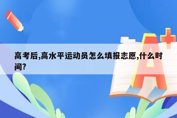 高考后,高水平运动员怎么填报志愿,什么时间?