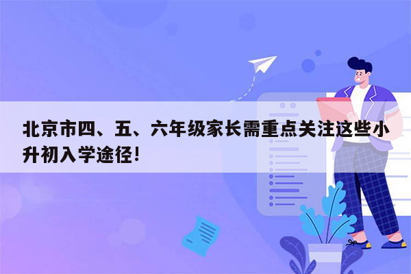 北京市四、五、六年级家长需重点关注这些小升初入学途径!