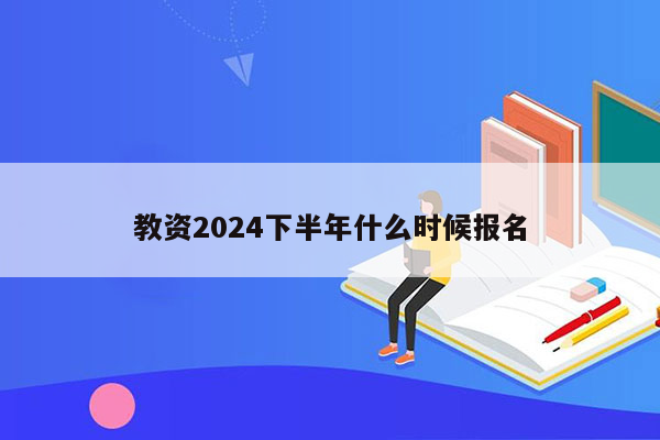 教资2024下半年什么时候报名