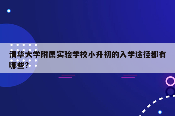 清华大学附属实验学校小升初的入学途径都有哪些?