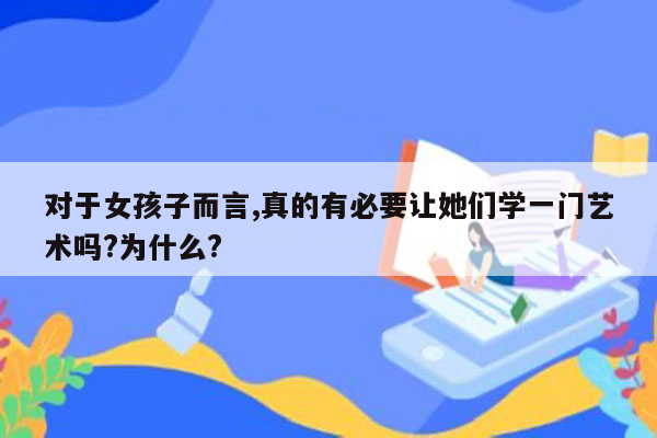 对于女孩子而言,真的有必要让她们学一门艺术吗?为什么?