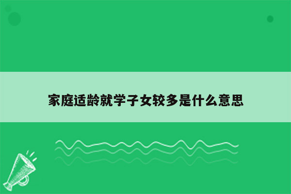 家庭适龄就学子女较多是什么意思