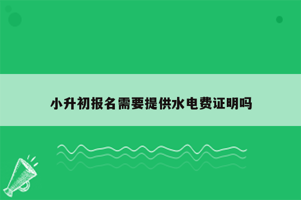 小升初报名需要提供水电费证明吗