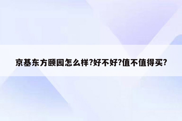 京基东方颐园怎么样?好不好?值不值得买?