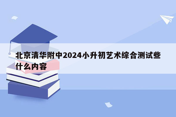 北京清华附中2024小升初艺术综合测试些什么内容