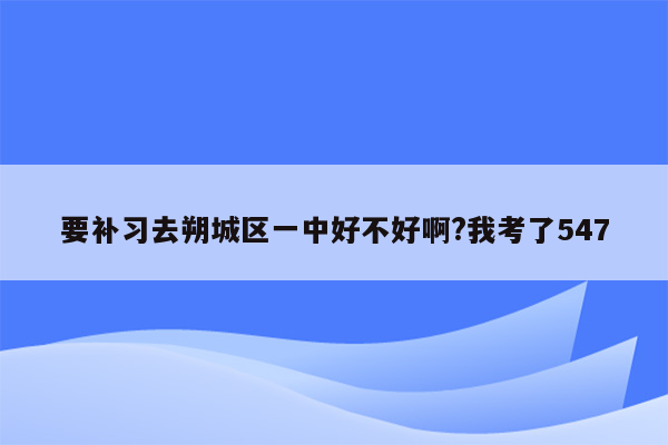 要补习去朔城区一中好不好啊?我考了547