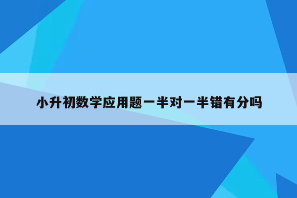 小升初数学应用题一半对一半错有分吗