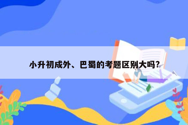 小升初成外、巴蜀的考题区别大吗?