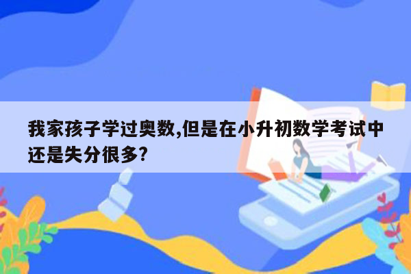 我家孩子学过奥数,但是在小升初数学考试中还是失分很多?