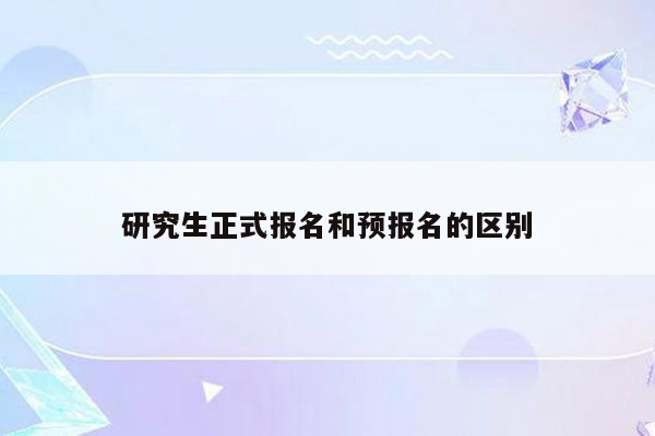 研究生正式报名和预报名的区别