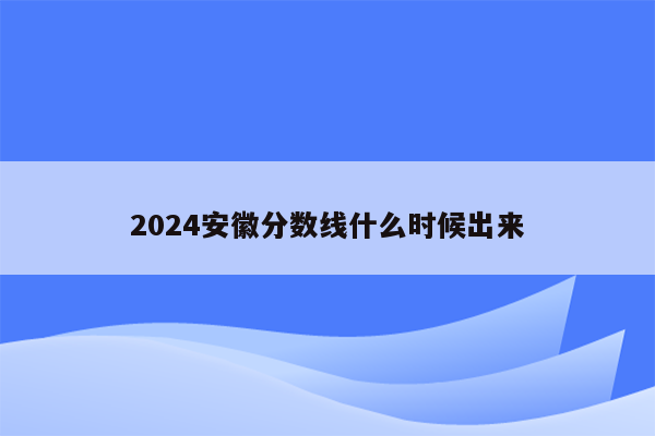 2024安徽分数线什么时候出来