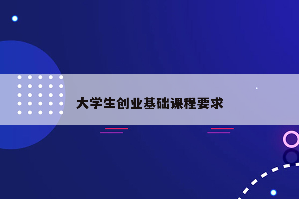 大学生创业基础课程要求