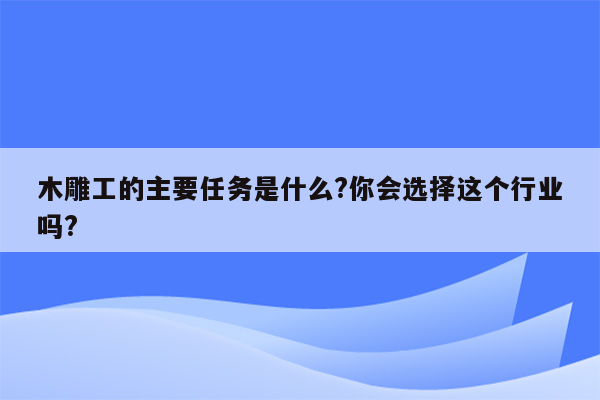 木雕工的主要任务是什么?你会选择这个行业吗?