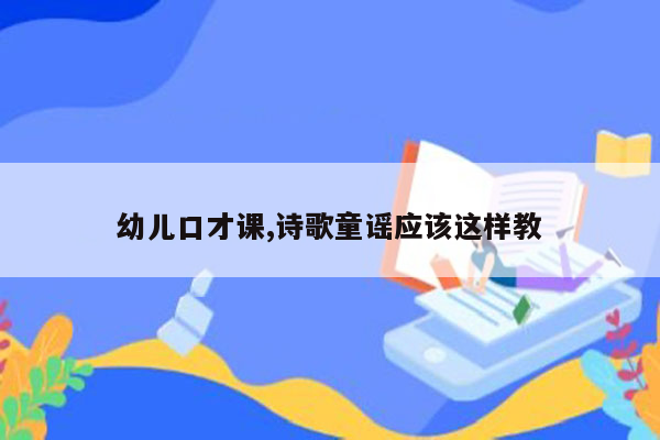 幼儿口才课,诗歌童谣应该这样教