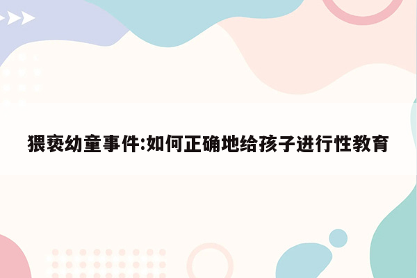 猥亵幼童事件:如何正确地给孩子进行性教育