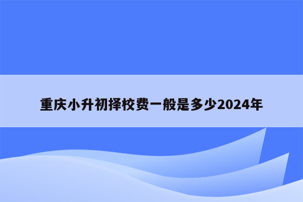 重庆小升初择校费一般是多少2024年