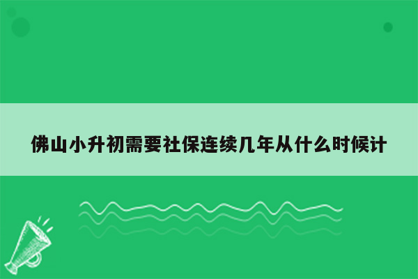 佛山小升初需要社保连续几年从什么时候计