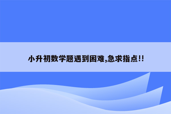 小升初数学题遇到困难,急求指点!!