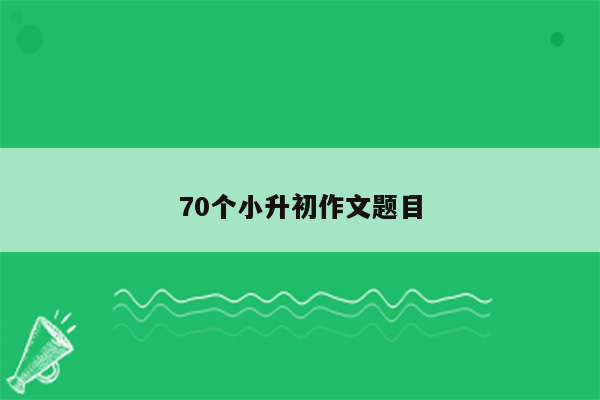 70个小升初作文题目