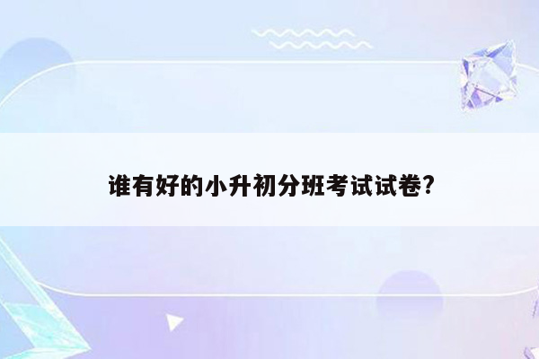 谁有好的小升初分班考试试卷?