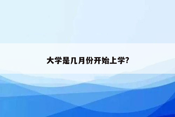 大学是几月份开始上学?