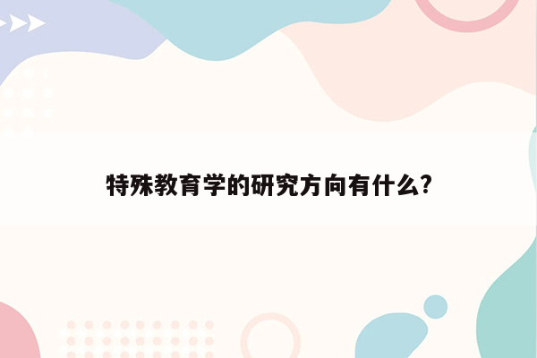 特殊教育学的研究方向有什么?