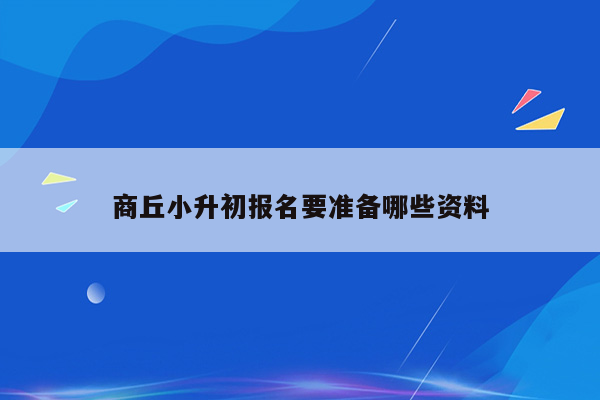 商丘小升初报名要准备哪些资料