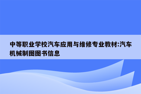 中等职业学校汽车应用与维修专业教材:汽车机械制图图书信息