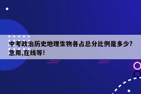 中考政治历史地理生物各占总分比例是多少?急用,在线等!