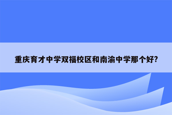 重庆育才中学双福校区和南渝中学那个好?