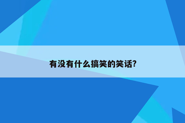 有没有什么搞笑的笑话?