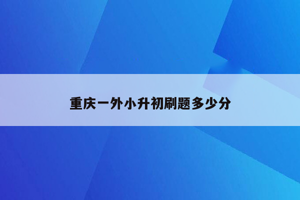 重庆一外小升初刷题多少分