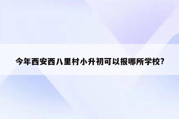 今年西安西八里村小升初可以报哪所学校?