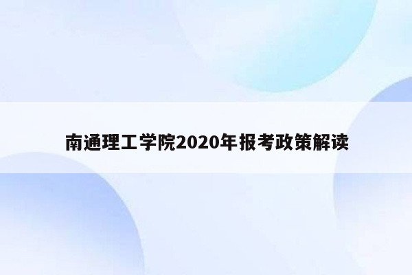 南通理工学院2020年报考政策解读