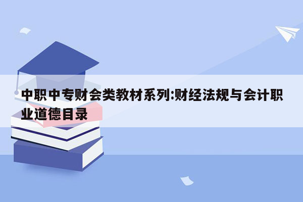 中职中专财会类教材系列:财经法规与会计职业道德目录