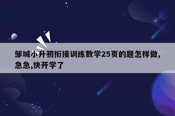 邹城小升初衔接训练数学25页的题怎样做,急急,快开学了