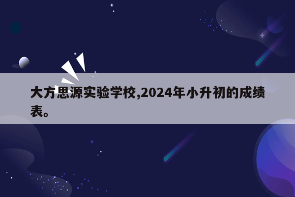 大方思源实验学校,2024年小升初的成绩表。