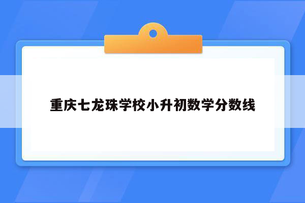 重庆七龙珠学校小升初数学分数线