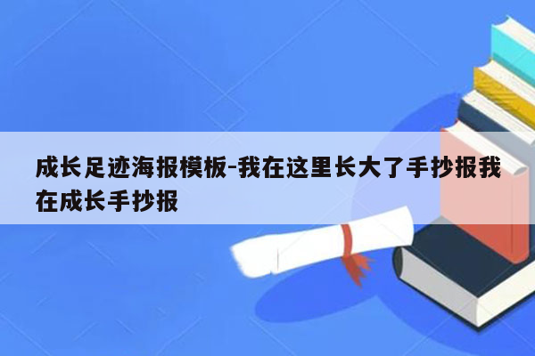 成长足迹海报模板-我在这里长大了手抄报我在成长手抄报