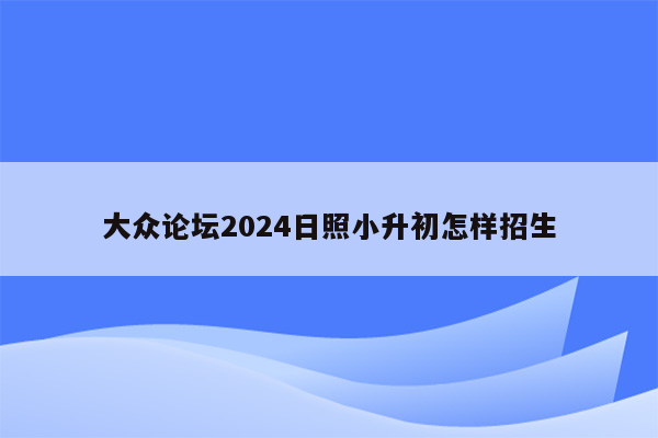 大众论坛2024日照小升初怎样招生